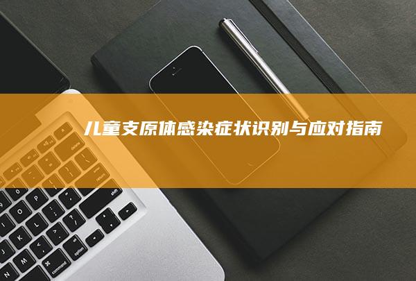 儿童支原体感染：症状识别与应对指南